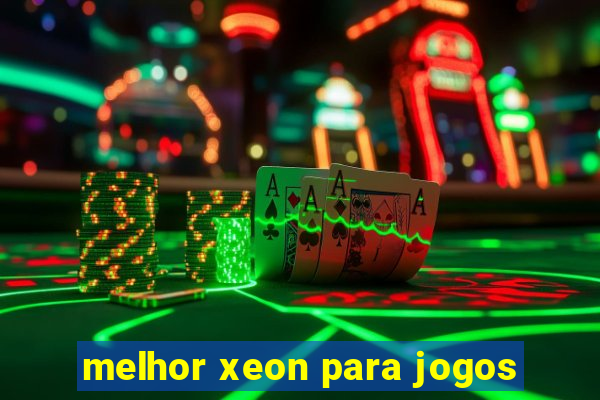 melhor xeon para jogos